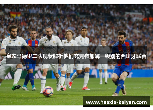 皇家马德里二队现状解析他们究竟参加哪一级别的西班牙联赛
