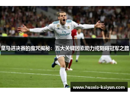 皇马进决赛的魔咒揭秘：五大关键因素助力或阻碍冠军之路