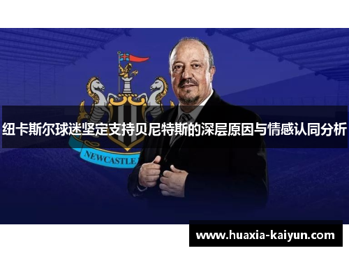 纽卡斯尔球迷坚定支持贝尼特斯的深层原因与情感认同分析