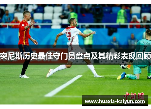突尼斯历史最佳守门员盘点及其精彩表现回顾