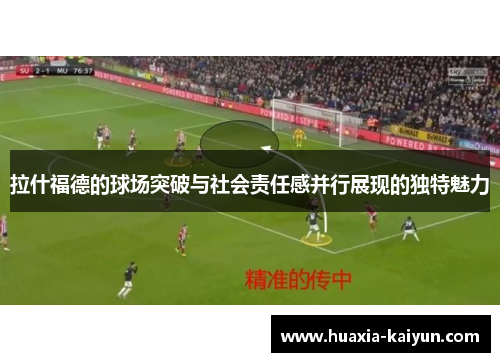 拉什福德的球场突破与社会责任感并行展现的独特魅力
