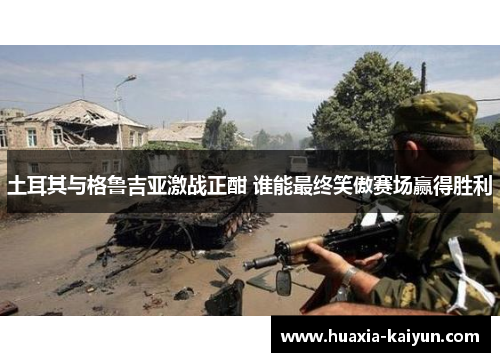 土耳其与格鲁吉亚激战正酣 谁能最终笑傲赛场赢得胜利