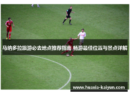马纳多拉旅游必去地点推荐指南 畅游最佳位置与景点详解