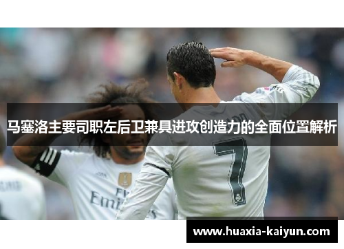 马塞洛主要司职左后卫兼具进攻创造力的全面位置解析