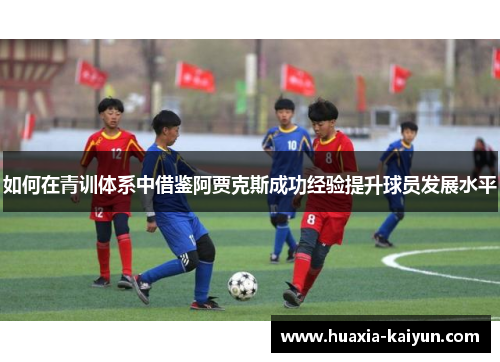 如何在青训体系中借鉴阿贾克斯成功经验提升球员发展水平