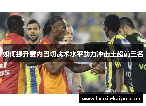 如何提升费内巴切战术水平助力冲击土超前三名