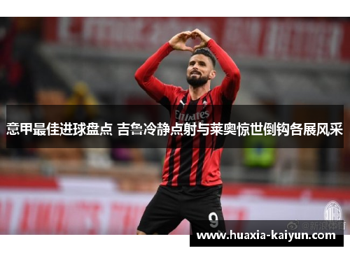 意甲最佳进球盘点 吉鲁冷静点射与莱奥惊世倒钩各展风采 意甲最佳进球盘点 吉鲁冷静点射与莱奥惊世倒钩各展风采
