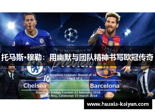 托马斯·穆勒:用幽默与团队精神书写欧冠传奇 托马斯·穆勒:用幽默与团队精神书写欧冠传奇