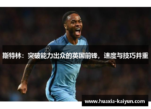 斯特林:突破能力出众的英国前锋,速度与技巧并重 斯特林:突破能力出众的英国前锋,速度与技巧并重