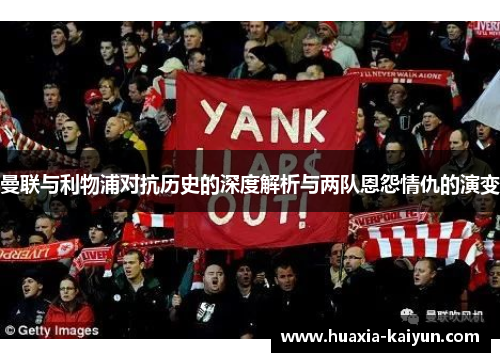 曼联与利物浦对抗历史的深度解析与两队恩怨情仇的演变 曼联与利物浦对抗历史的深度解析与两队恩怨情仇的演变