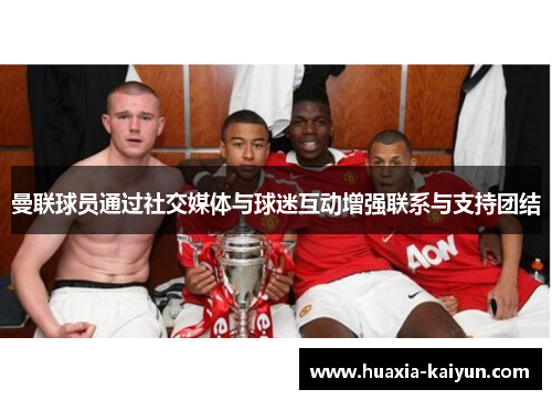 曼联球员通过社交媒体与球迷互动增强联系与支持团结