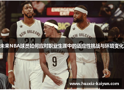 未来NBA球员如何应对职业生涯中的适应性挑战与环境变化 未来NBA球员如何应对职业生涯中的适应性挑战与环境变化