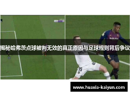 揭秘哈弗茨点球被判无效的真正原因与足球规则背后争议 揭秘哈弗茨点球被判无效的真正原因与足球规则背后争议