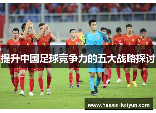 提升中国足球竞争力的五大战略探讨 提升中国足球竞争力的五大战略探讨
