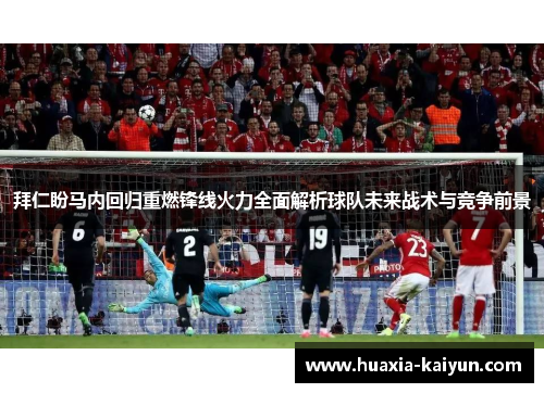 拜仁盼马内回归重燃锋线火力全面解析球队未来战术与竞争前景