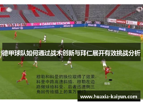 德甲球队如何通过战术创新与拜仁展开有效挑战分析 德甲球队如何通过战术创新与拜仁展开有效挑战分析