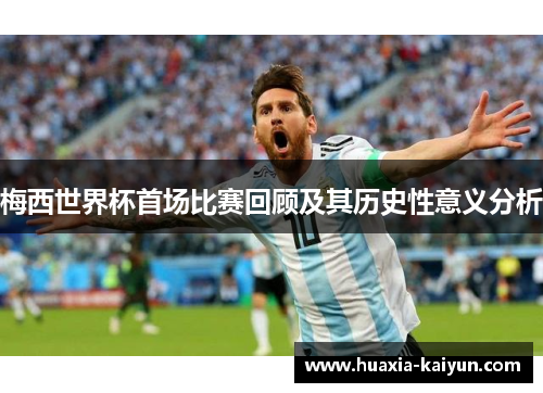 梅西世界杯首场比赛回顾及其历史性意义分析