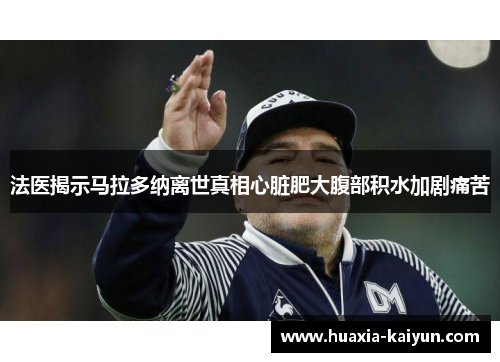 法医揭示马拉多纳离世真相心脏肥大腹部积水加剧痛苦