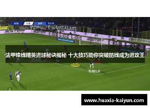 法甲锋线精英进球秘诀揭秘 十大技巧助你突破防线成为进攻王 法甲锋线精英进球秘诀揭秘 十大技巧助你突破防线成为进攻王