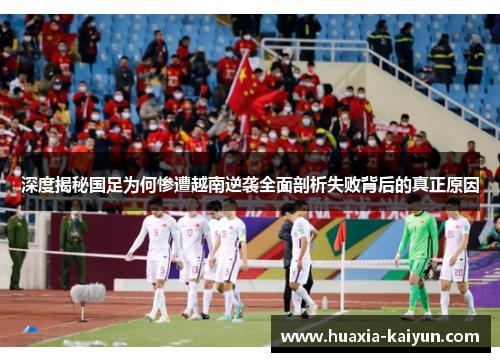 深度揭秘国足为何惨遭越南逆袭全面剖析失败背后的真正原因 深度揭秘国足为何惨遭越南逆袭全面剖析失败背后的真正原因