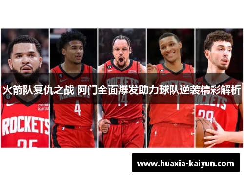 火箭队复仇之战 阿门全面爆发助力球队逆袭精彩解析 火箭队复仇之战 阿门全面爆发助力球队逆袭精彩解析