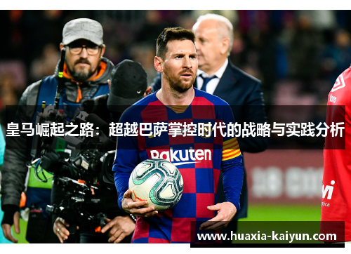皇马崛起之路：超越巴萨掌控时代的战略与实践分析