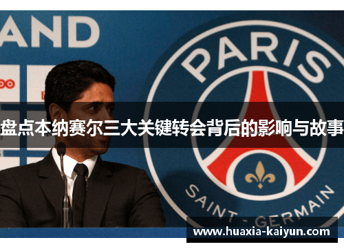盘点本纳赛尔三大关键转会背后的影响与故事 盘点本纳赛尔三大关键转会背后的影响与故事