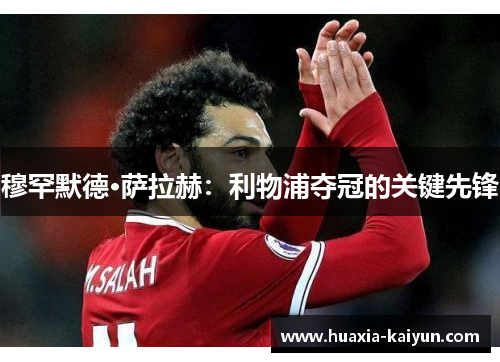 穆罕默德·萨拉赫：利物浦夺冠的关键先锋