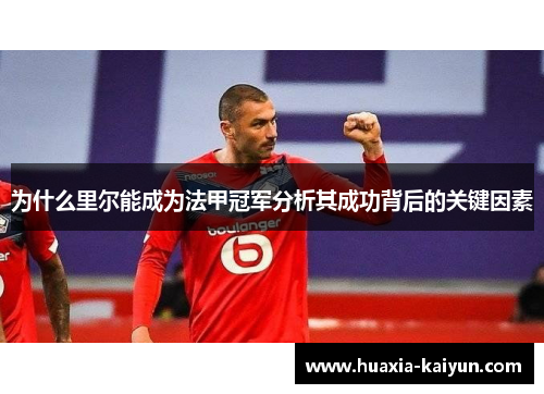 为什么里尔能成为法甲冠军分析其成功背后的关键因素 为什么里尔能成为法甲冠军分析其成功背后的关键因素