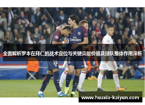 全面解析罗本在拜仁的战术定位与关键贡献价值及球队整体作用深析 全面解析罗本在拜仁的战术定位与关键贡献价值及球队整体作用深析