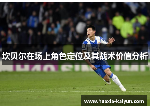 坎贝尔在场上角色定位及其战术价值分析 坎贝尔在场上角色定位及其战术价值分析