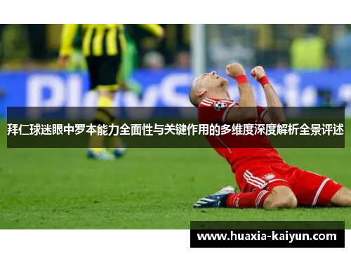 拜仁球迷眼中罗本能力全面性与关键作用的多维度深度解析全景评述 拜仁球迷眼中罗本能力全面性与关键作用的多维度深度解析全景评述