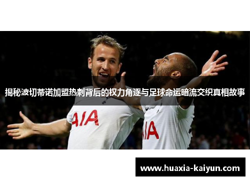 揭秘波切蒂诺加盟热刺背后的权力角逐与足球命运暗流交织真相故事 揭秘波切蒂诺加盟热刺背后的权力角逐与足球命运暗流交织真相故事