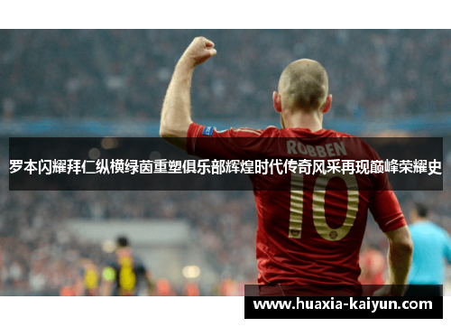 罗本闪耀拜仁纵横绿茵重塑俱乐部辉煌时代传奇风采再现巅峰荣耀史 罗本闪耀拜仁纵横绿茵重塑俱乐部辉煌时代传奇风采再现巅峰荣耀史