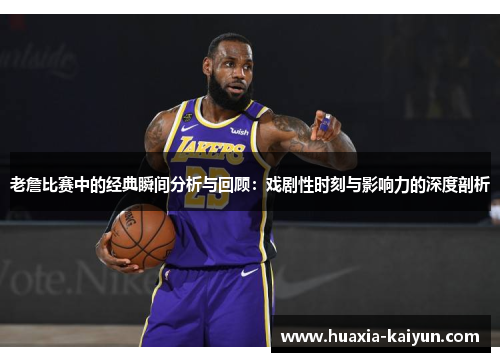 老詹比赛中的经典瞬间分析与回顾:戏剧性时刻与影响力的深度剖析 老詹比赛中的经典瞬间分析与回顾:戏剧性时刻与影响力的深度剖析
