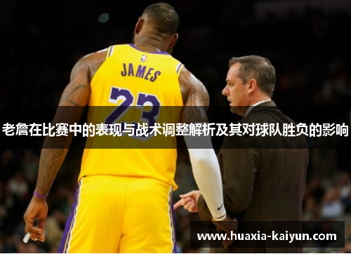 老詹在比赛中的表现与战术调整解析及其对球队胜负的影响 老詹在比赛中的表现与战术调整解析及其对球队胜负的影响