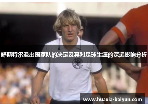 舒斯特尔退出国家队的决定及其对足球生涯的深远影响分析 舒斯特尔退出国家队的决定及其对足球生涯的深远影响分析