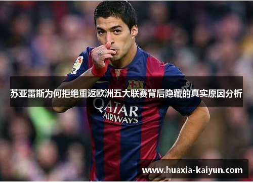 苏亚雷斯为何拒绝重返欧洲五大联赛背后隐藏的真实原因分析 苏亚雷斯为何拒绝重返欧洲五大联赛背后隐藏的真实原因分析