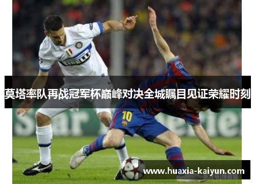 莫塔率队再战冠军杯巅峰对决全城瞩目见证荣耀时刻