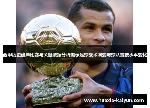 西甲历史经典比赛与关键数据分析揭示足球战术演变与球队竞技水平变化 西甲历史经典比赛与关键数据分析揭示足球战术演变与球队竞技水平变化