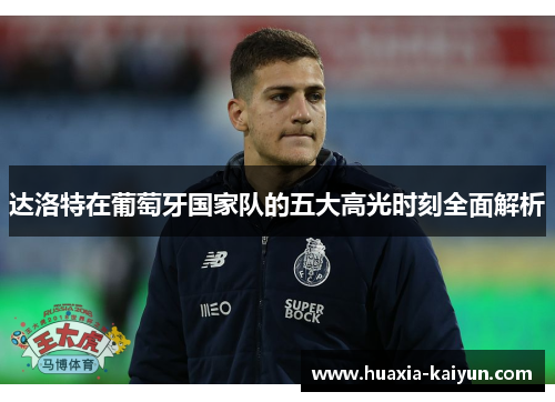 达洛特在葡萄牙国家队的五大高光时刻全面解析