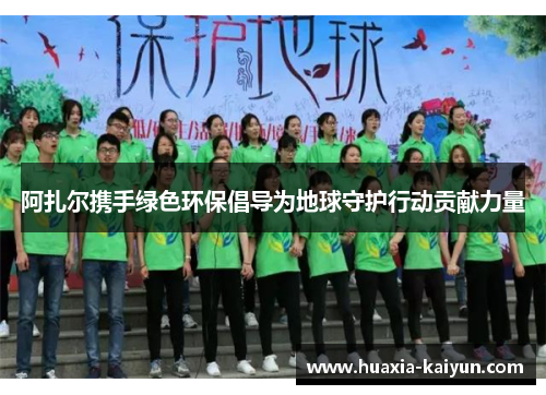 阿扎尔携手绿色环保倡导为地球守护行动贡献力量