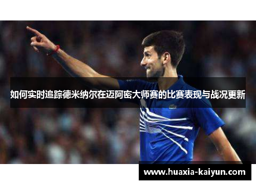 如何实时追踪德米纳尔在迈阿密大师赛的比赛表现与战况更新