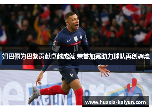 姆巴佩为巴黎贡献卓越成就 荣誉加冕助力球队再创辉煌