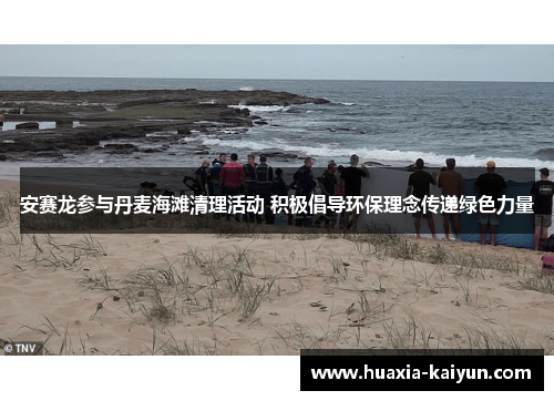 安赛龙参与丹麦海滩清理活动 积极倡导环保理念传递绿色力量