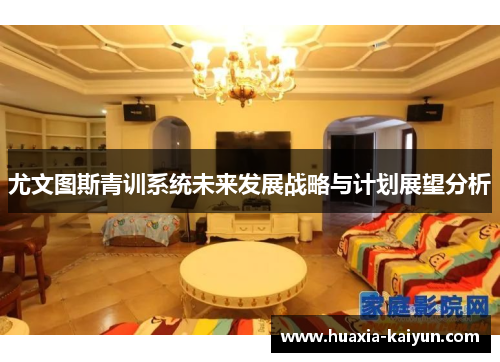 尤文图斯青训系统未来发展战略与计划展望分析