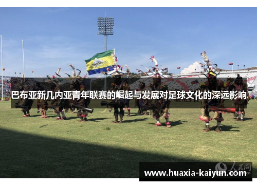巴布亚新几内亚青年联赛的崛起与发展对足球文化的深远影响