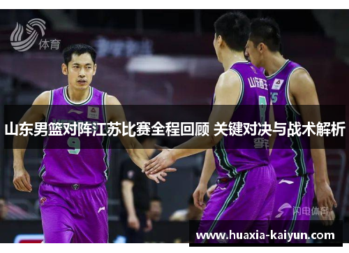 山东男篮对阵江苏比赛全程回顾 关键对决与战术解析 山东男篮对阵江苏比赛全程回顾 关键对决与战术解析