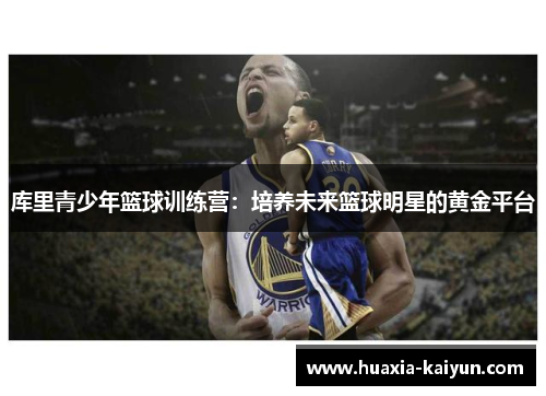 库里青少年篮球训练营：培养未来篮球明星的黄金平台