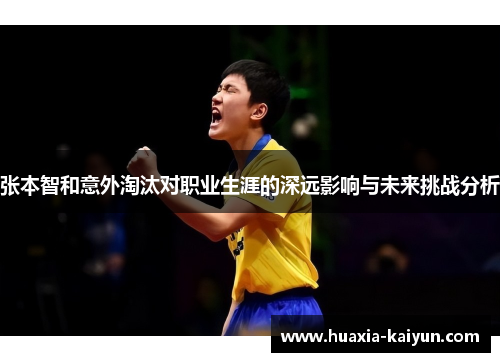 张本智和意外淘汰对职业生涯的深远影响与未来挑战分析